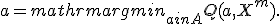 a = mathrm{arg}min_{ain A} Q(a,X^m).