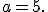 a=5.