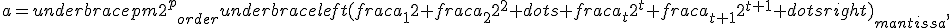 a=underbrace{pm2^p}_{order}underbrace{left(frac{a_1}{2}+frac{a_2}{2^2}+dots+frac{a_t}{2^t}+frac{a_{t+1}}{2^{t+1}}+dotsright)}_{mantissa},