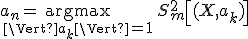 a_n = \underset{\Vert a_k\Vert = 1}{\operatorname{argmax}}\,S^2_m \left [ (X, a_k) \right ];