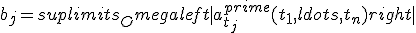 b_j = suplimits_Omega left|{a^{prime}_{t_j}(t_1, ldots ,t_n)}right|