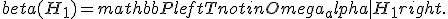 beta(H_1) = mathbb{P}left{ TnotinOmega_alpha | H_1 right}.