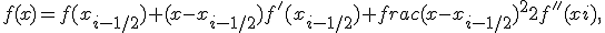 f(x)=f(x_{i-1/2})+(x-x_{i-1/2})f'(x_{i-1/2})+frac{(x-x_{i-1/2})^2}{2}f''(xi),