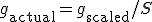 g_{\text{actual}} = g_{\text{scaled}} / S