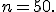 n=50.