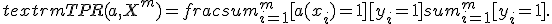 textrm{TPR}(a,X^m) = frac{sum_{i=1}^m [a(x_i) = +1][y_i = +1]}{sum_{i=1}^m [y_i = +1]}.