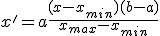 x' = a + \frac{(x - x_{min})(b - a)}{x_{max} - x_{min}}