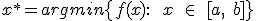 x^{\ast} = argmin \{ f(x):\: \quad x \quad \in \quad [a,\quad b] \}