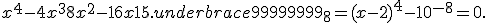 x^4 - 4x^3 + 8x^2 - 16x + 15.underbrace{99999999}_8 = {(x - 2)}^4 - 10^{- 8} = 0.