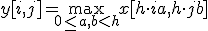 y[i, j] = \max_{0 \le a, b < h} x[h\cdot i + a, h\cdot j + b]